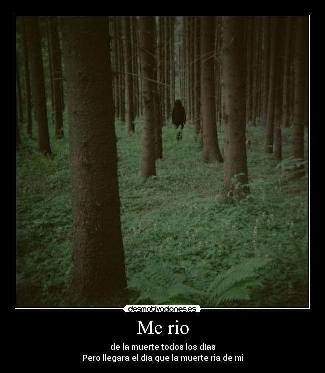 Me rio - de la muerte todos los días
Pero llegara el día que la muerte ria de mi