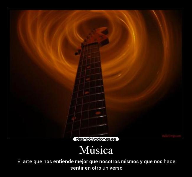 Música - El arte que nos entiende mejor que nosotros mismos y que nos hace
sentir en otro universo