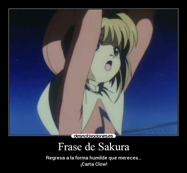 Frase de Sakura - Regresa a la forma humilde que mereces...
¡Carta Clow!