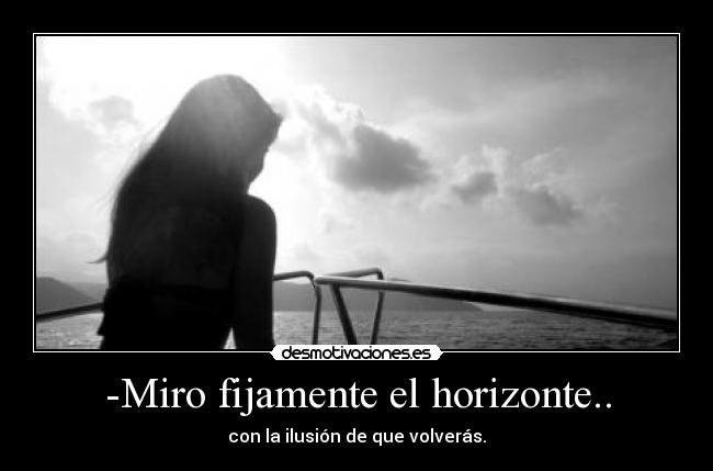 -Miro fijamente el horizonte.. - 