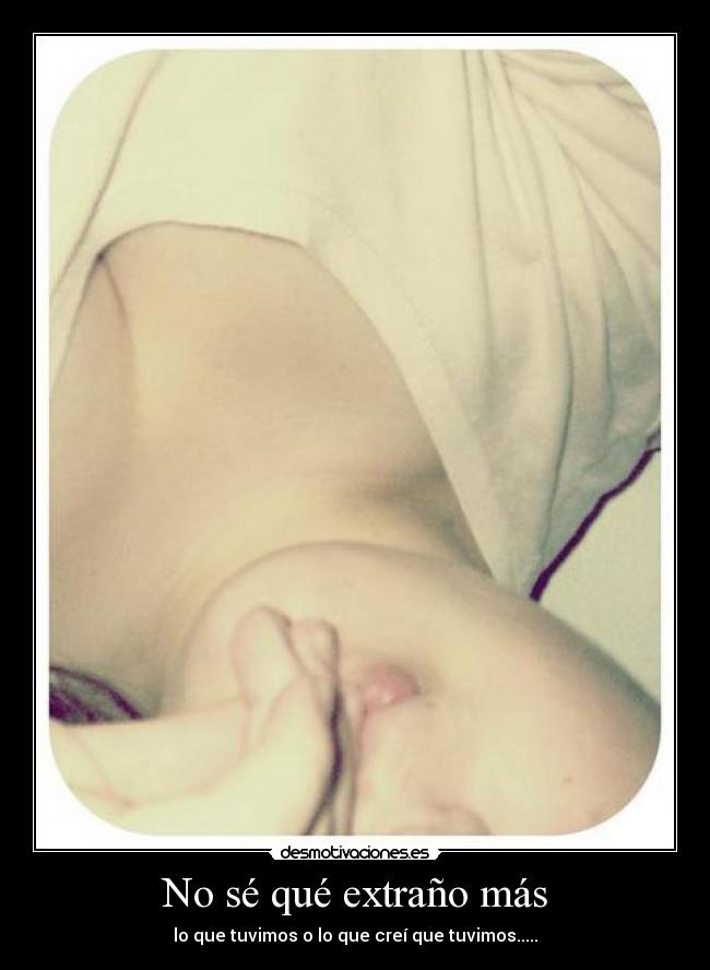 No sé qué extraño más -