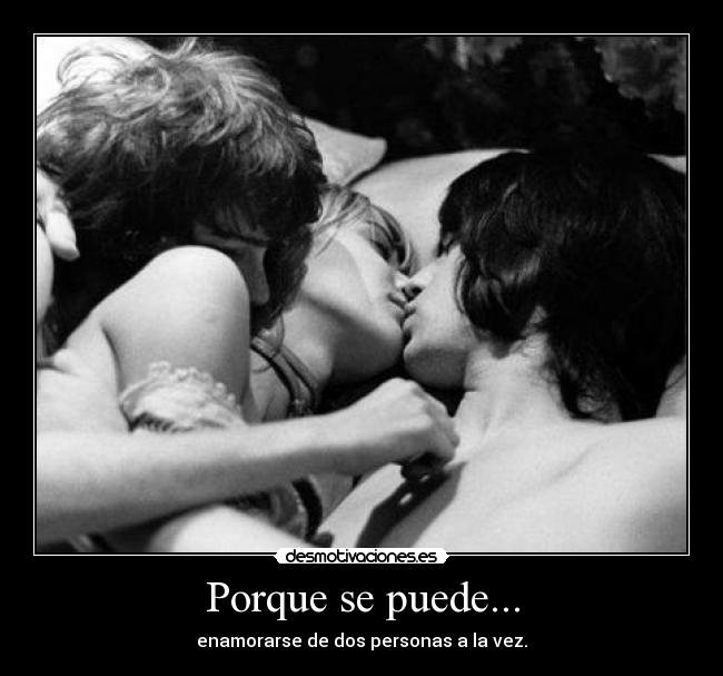 Porque se puede... - enamorarse de dos personas a la vez.