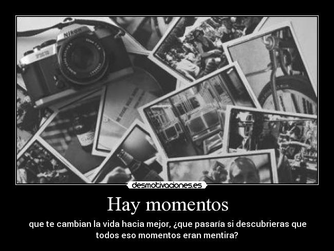 Hay momentos - que te cambian la vida hacia mejor, ¿que pasaría si descubrieras que
todos eso momentos eran mentira?