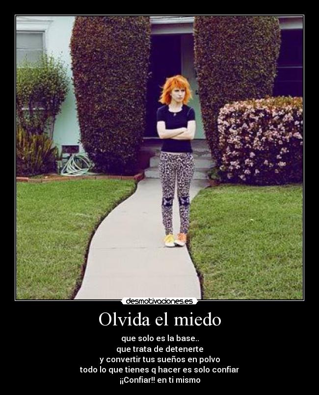 Olvida el miedo - que solo es la base..
que trata de detenerte
y convertir tus sueños en polvo
todo lo que tienes q hacer es solo confiar
¡¡Confiar!! en ti mismo