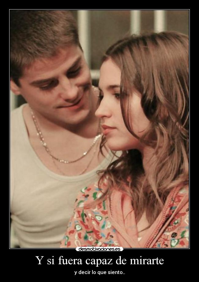 Y si fuera capaz de mirarte - y decir lo que siento..