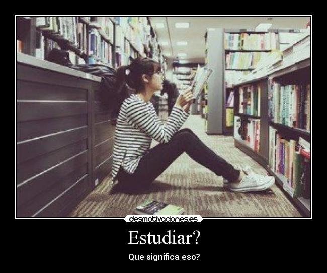 Estudiar? - Que significa eso?