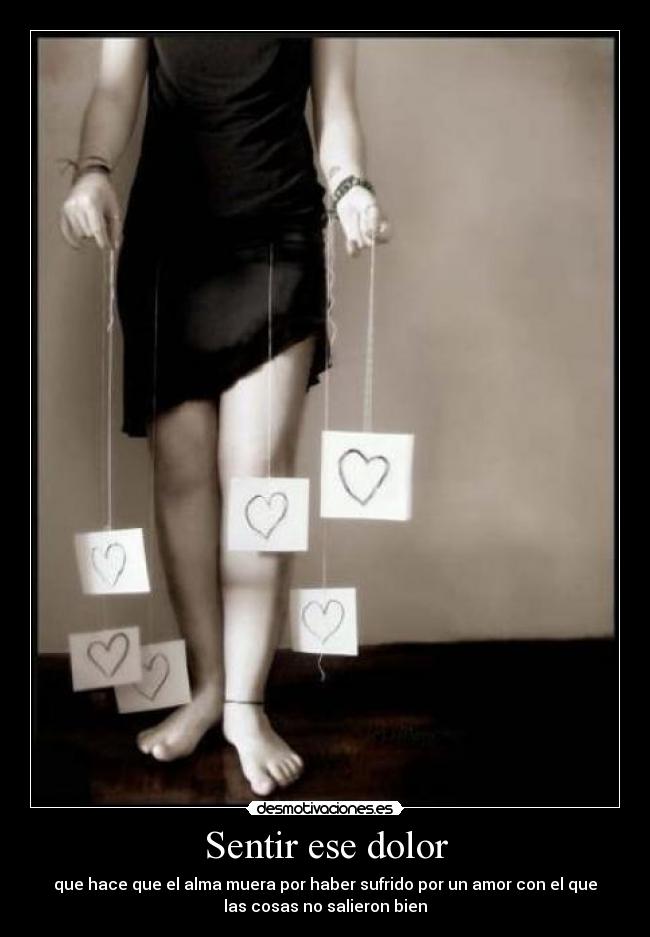 Sentir ese dolor - que hace que el alma muera por haber sufrido por un amor con el que
las cosas no salieron bien