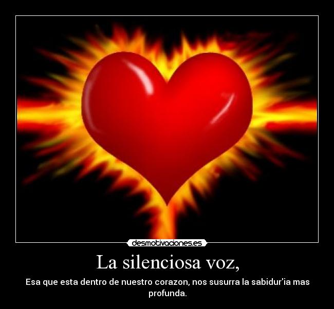 La silenciosa voz, - Esa que esta dentro de nuestro corazon, nos susurra la sabiduria mas profunda.