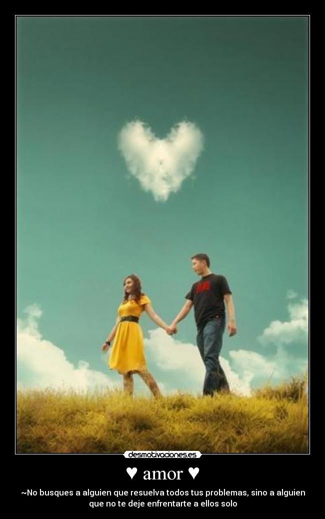 ♥ amor ♥ - ~No busques a alguien que resuelva todos tus problemas, sino a alguien
que no te deje enfrentarte a ellos solo