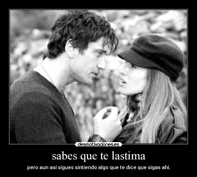 sabes que te lastima -