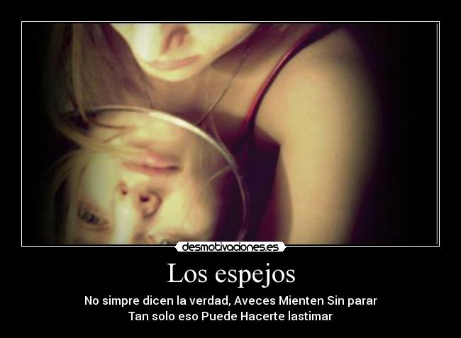 Los espejos - No simpre dicen la verdad, Aveces Mienten Sin parar
Tan solo eso Puede Hacerte lastimar