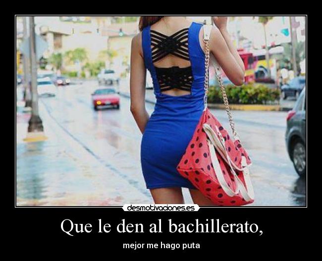 Que le den al bachillerato, - mejor me hago puta