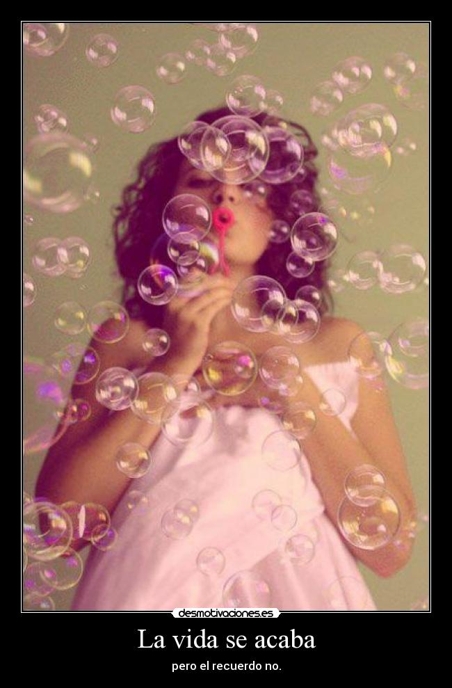 La vida se acaba - pero el recuerdo no.