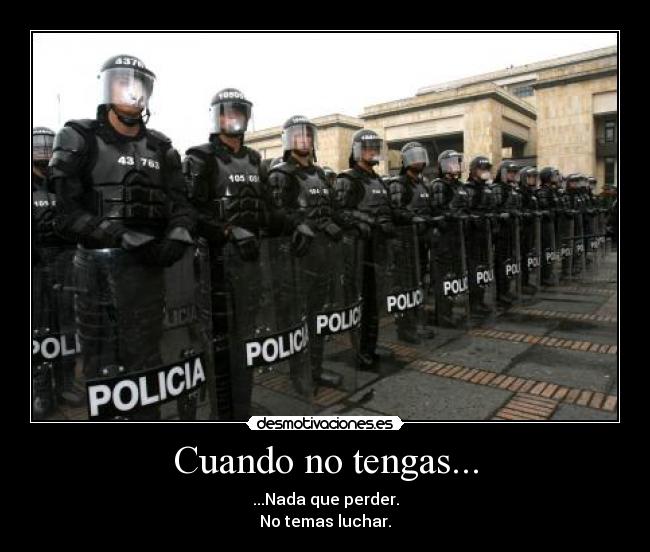 Cuando no tengas... - ...Nada que perder.
No temas luchar.