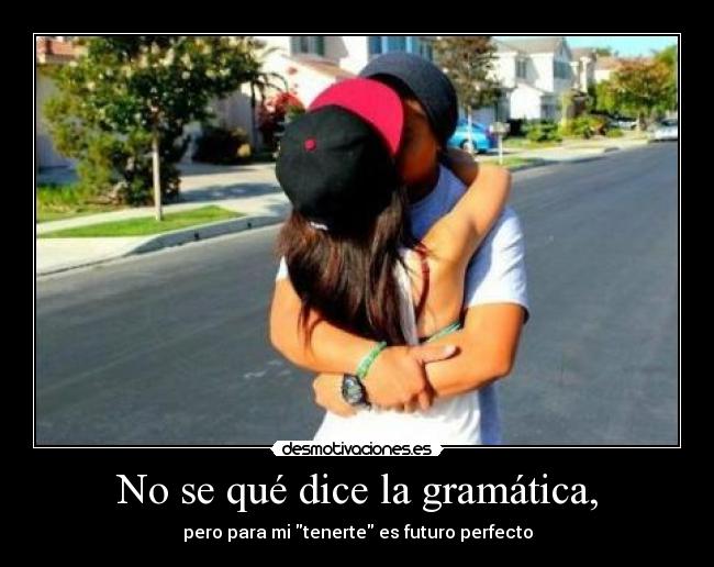 No se qué dice la gramática, -