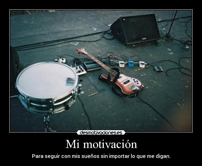 Mi motivación - Para seguir con mis sueños sin importar lo que me digan.