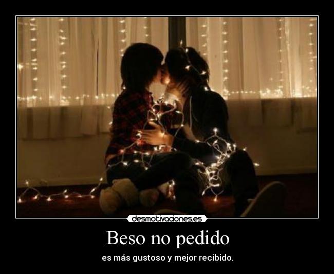 Beso no pedido - es más gustoso y mejor recibido.