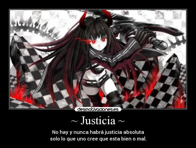 ~ Justicia ~ - No hay y nunca habrá justicia absoluta
solo lo que uno cree que esta bien o mal.