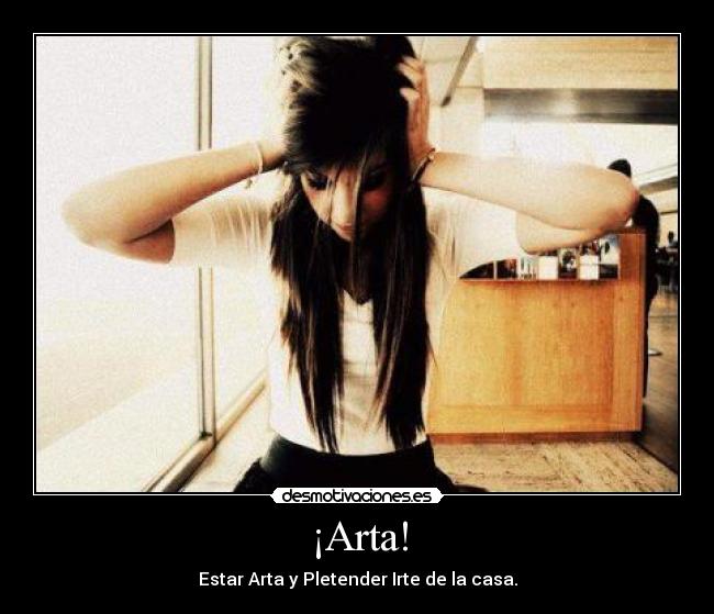 ¡Arta! - Estar Arta y Pletender Irte de la casa.