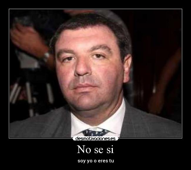 No se si - soy yo o eres tu