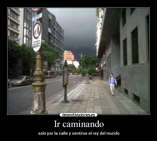 Ir caminando - solo por la calle y sentirse el rey del mundo