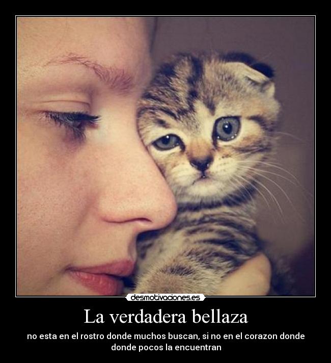 La verdadera bellaza - no esta en el rostro donde muchos buscan, si no en el corazon donde
donde pocos la encuentran