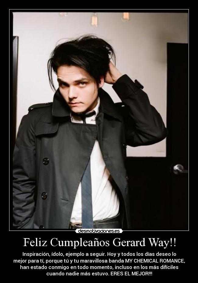 Feliz Cumpleaños Gerard Way!! - Inspiración, ídolo, ejemplo a seguir. Hoy y todos los días deseo lo
mejor para tí, porque tú y tu maravillosa banda MY CHEMICAL ROMANCE,
han estado conmigo en todo momento, incluso en los más difíciles
cuando nadie más estuvo. ERES EL MEJOR!!!