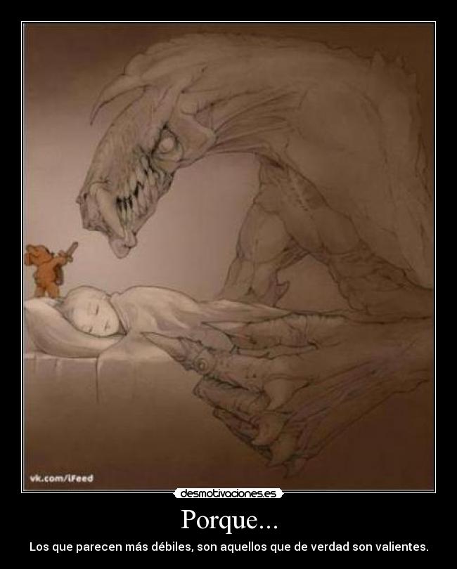 Porque... - Los que parecen más débiles, son aquellos que de verdad son valientes.
