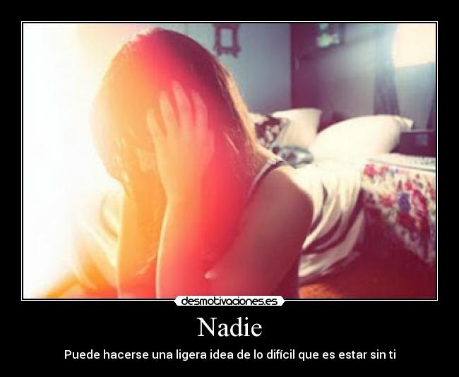 Nadie - Puede hacerse una ligera idea de lo difícil que es estar sin ti