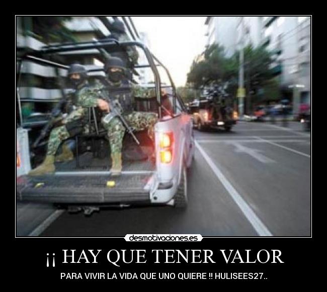 ¡¡ HAY QUE TENER VALOR - PARA VIVIR LA VIDA QUE UNO QUIERE !! HULISEES27..