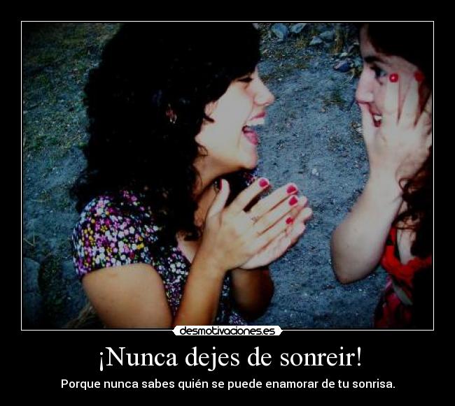 ¡Nunca dejes de sonreir! - Porque nunca sabes quién se puede enamorar de tu sonrisa.