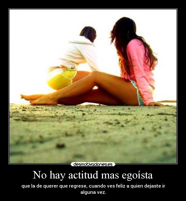 No hay actitud mas egoísta -