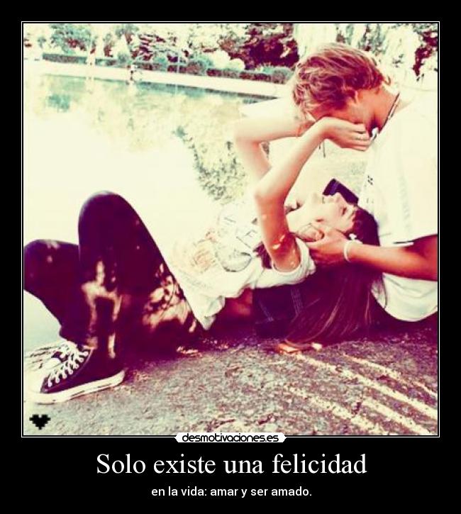 Solo existe una felicidad - en la vida: amar y ser amado.