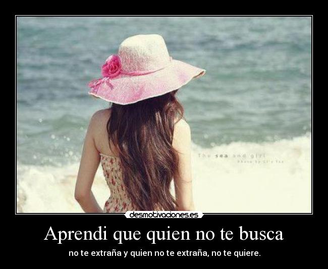 Aprendi que quien no te busca - no te extraña y quien no te extraña, no te quiere.