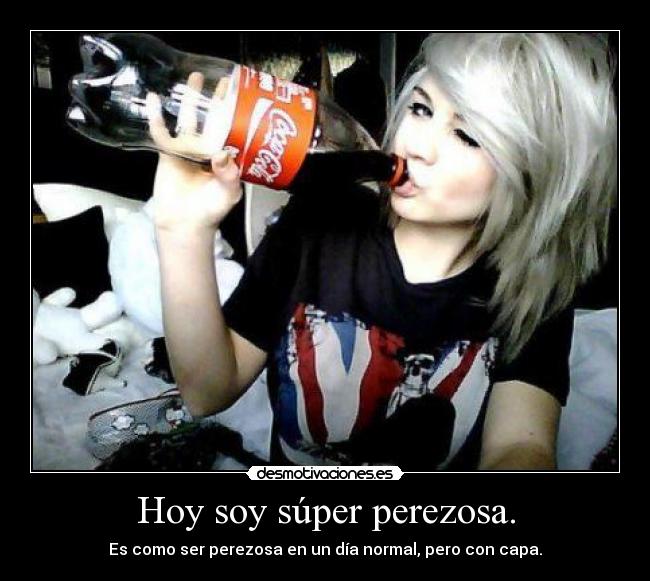 Hoy soy súper perezosa. - Es como ser perezosa en un día normal, pero con capa.