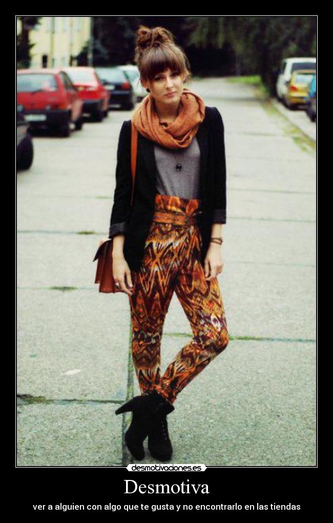 Desmotiva - ver a alguien con algo que te gusta y no encontrarlo en las tiendas