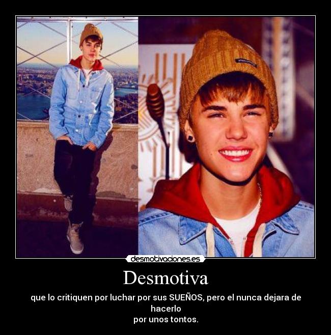Desmotiva - que lo critiquen por luchar por sus SUEÑOS, pero el nunca dejara de hacerlo
por unos tontos.