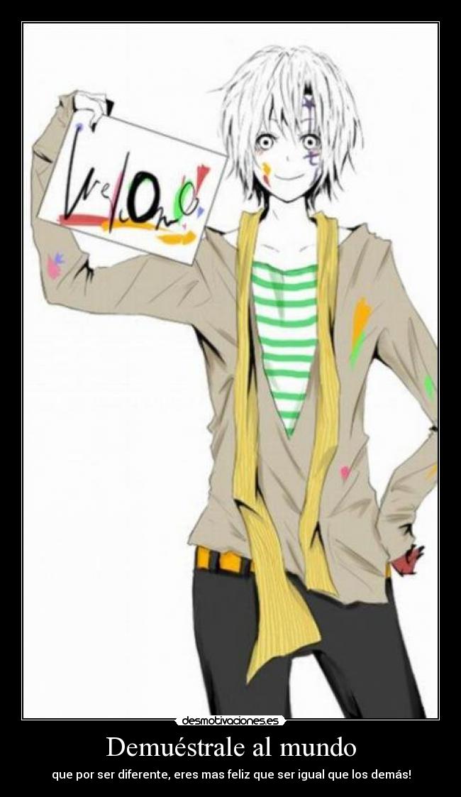 Demuéstrale al mundo - que por ser diferente, eres mas feliz que ser igual que los demás!