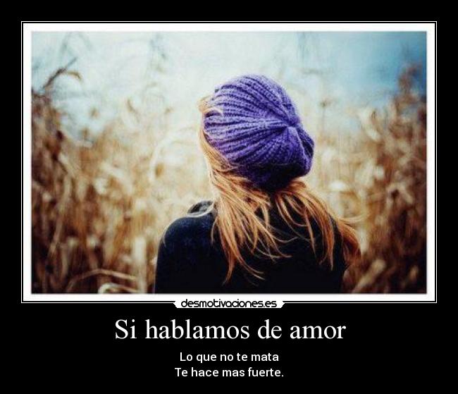 Si hablamos de amor - Lo que no te mata
Te hace mas fuerte.