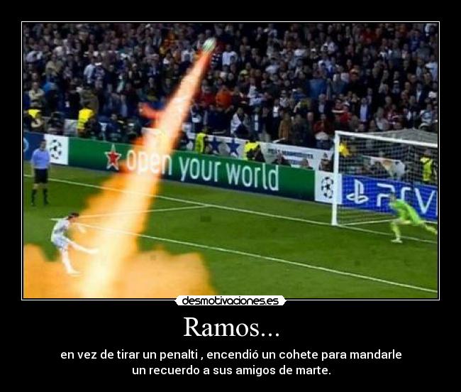 Ramos... - en vez de tirar un penalti , encendió un cohete para mandarle
un recuerdo a sus amigos de marte.