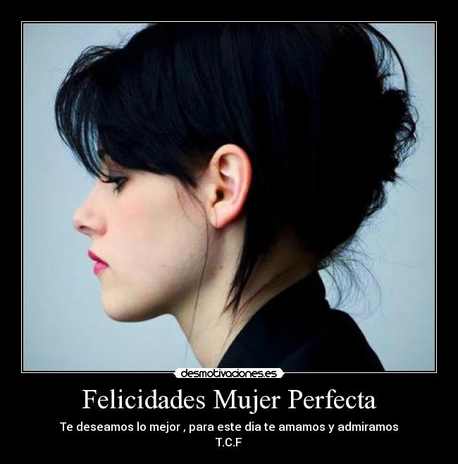 Felicidades Mujer Perfecta - Te deseamos lo mejor , para este dia te amamos y admiramos
T.C.F