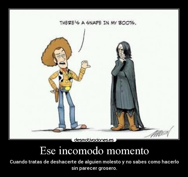 Ese incomodo momento - Cuando tratas de deshacerte de alguien molesto y no sabes como hacerlo
sin parecer grosero.