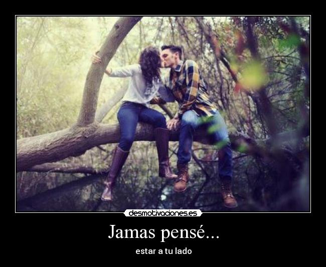 Jamas pensé... - estar a tu lado