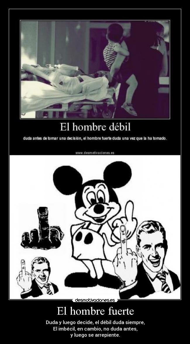 El hombre fuerte - Duda y luego decide, el débil duda siempre,
El imbécil, en cambio, no duda antes,
y luego se arrepiente.