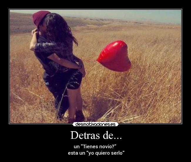 Detras de... - un Tienes novio?
esta un yo quiero serlo