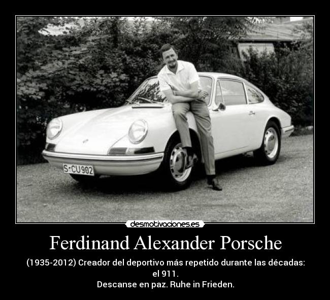 Ferdinand Alexander Porsche - (1935-2012) Creador del deportivo más repetido durante las décadas: el 911.
Descanse en paz. Ruhe in Frieden.