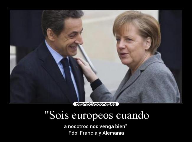 Sois europeos cuando - a nosotros nos venga bien
Fdo: Francia y Alemania