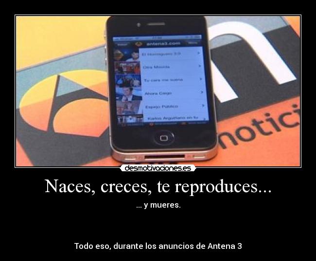 Naces, creces, te reproduces... - ... y mueres.



Todo eso, durante los anuncios de Antena 3