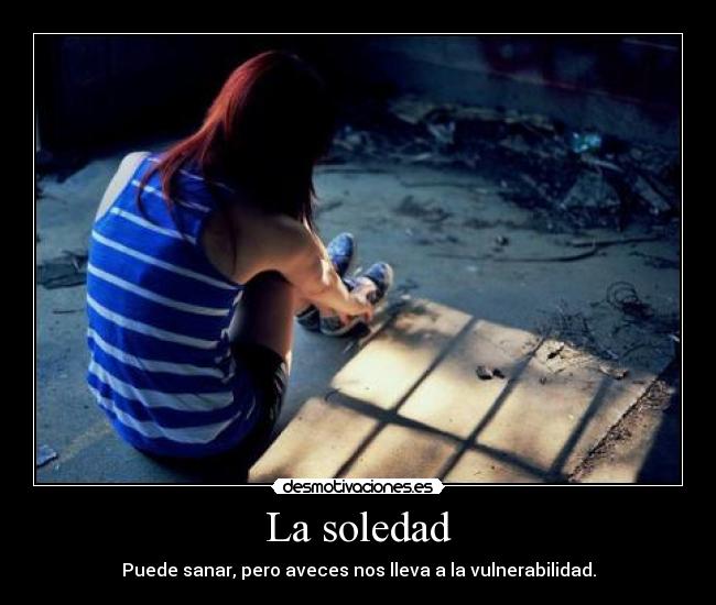 La soledad - Puede sanar, pero aveces nos lleva a la vulnerabilidad.