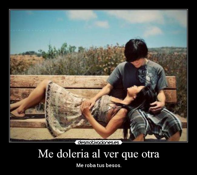 Me doleria al ver que otra -